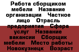 Работа сборщиком мебели › Название организации ­ Частное лицо › Отрасль предприятия ­ Сфера услуг › Название вакансии ­ Сборщик мебели › Место работы ­ Новокузнецк › Возраст от ­ 20 › Возраст до ­ 50 - Кемеровская обл. Работа » Вакансии   . Кемеровская обл.